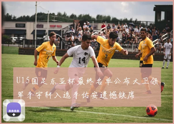 U15国足东亚杯最终名单公布大卫领军李宇轩入选李佑安遗憾缺席