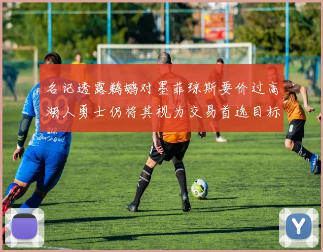 名记透露鹈鹕对墨菲琼斯要价过高湖人勇士仍将其视为交易首选目标