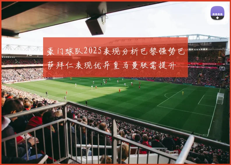 豪门球队2025表现分析巴黎强势巴萨拜仁表现优异皇马曼联需提升