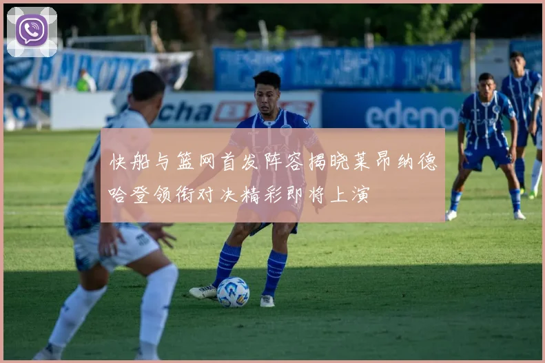 快船与篮网首发阵容揭晓莱昂纳德哈登领衔对决精彩即将上演