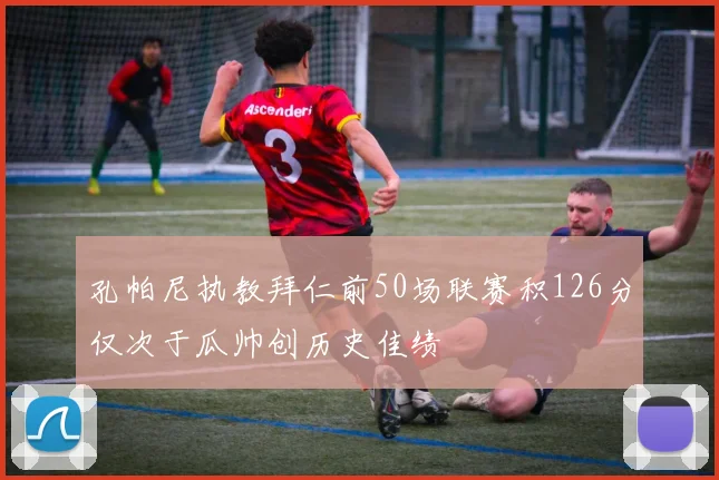 孔帕尼执教拜仁前50场联赛积126分仅次于瓜帅创历史佳绩