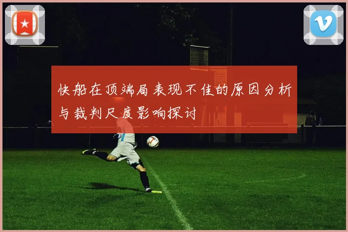 快船在顶端局表现不佳的原因分析与裁判尺度影响探讨