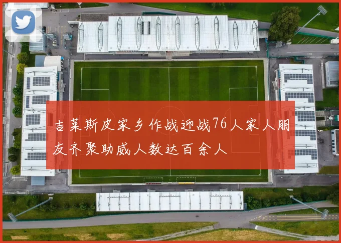 吉莱斯皮家乡作战迎战76人家人朋友齐聚助威人数达百余人