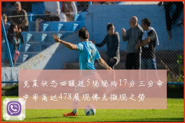 克莱状态回暖近5场场均17分三分命中率高达478展现佛光微现之势