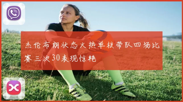 杰伦布朗状态火热单核带队四场比赛三次30表现惊艳