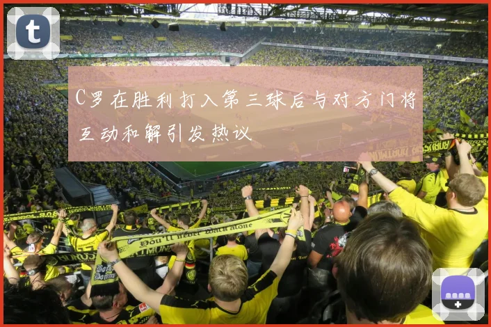 C罗在胜利打入第三球后与对方门将互动和解引发热议