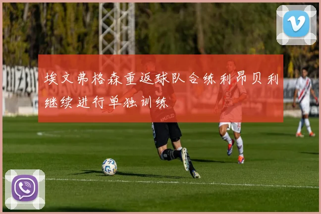 埃文弗格森重返球队合练利昂贝利继续进行单独训练
